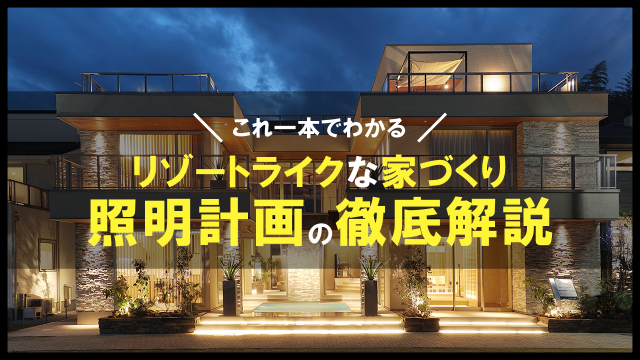 【照明 総集編】お家が高級リゾートホテルになる!?照明計画を徹底解説